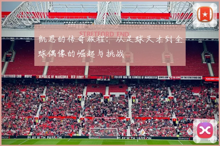凯恩的传奇旅程：从足球天才到全球偶像的崛起与挑战
