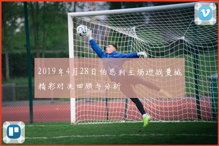 2019年4月28日伯恩利主场迎战曼城精彩对决回顾与分析