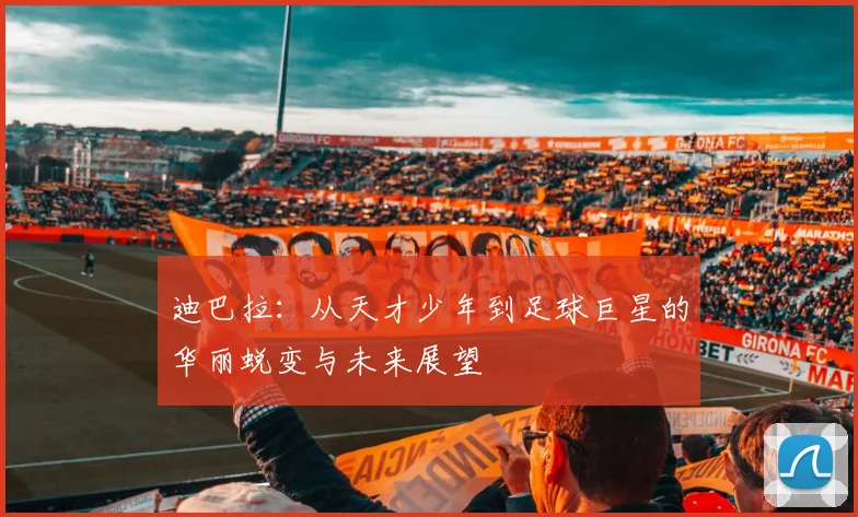 迪巴拉：从天才少年到足球巨星的华丽蜕变与未来展望