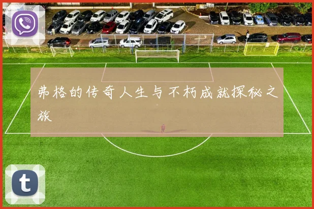 弗格的传奇人生与不朽成就探秘之旅